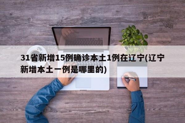 31省新增15例确诊本土1例在辽宁(辽宁新增本土一例是哪里的)