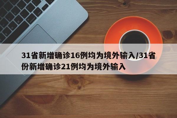 31省新增确诊16例均为境外输入/31省份新增确诊21例均为境外输入