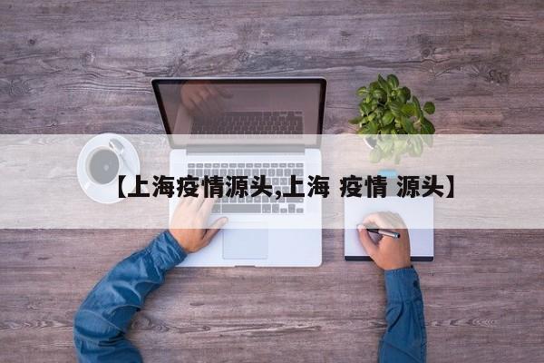 【上海疫情源头,上海 疫情 源头】