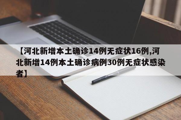 【河北新增本土确诊14例无症状16例,河北新增14例本土确诊病例30例无症状感染者】