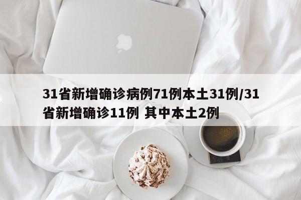 31省新增确诊病例71例本土31例/31省新增确诊11例 其中本土2例