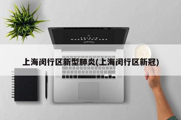 上海闵行区新型肺炎(上海闵行区新冠)