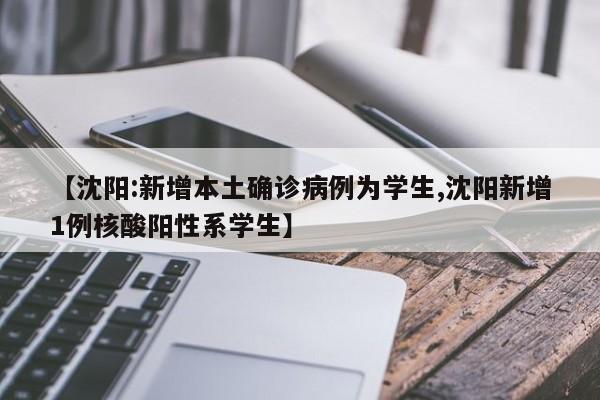 【沈阳:新增本土确诊病例为学生,沈阳新增1例核酸阳性系学生】