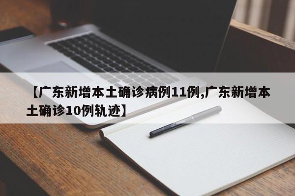 【广东新增本土确诊病例11例,广东新增本土确诊10例轨迹】