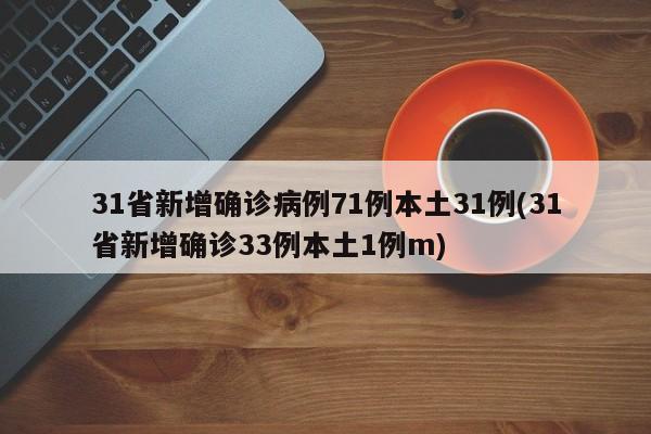 31省新增确诊病例71例本土31例(31省新增确诊33例本土1例m)