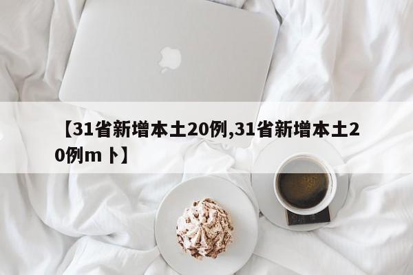 【31省新增本土20例,31省新增本土20例m卜】