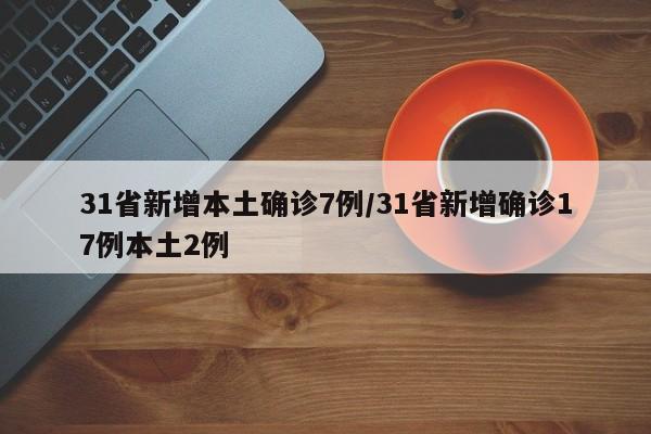 31省新增本土确诊7例/31省新增确诊17例本土2例