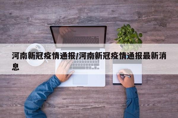 河南新冠疫情通报/河南新冠疫情通报最新消息