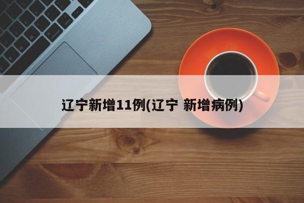 辽宁新增11例(辽宁 新增病例)