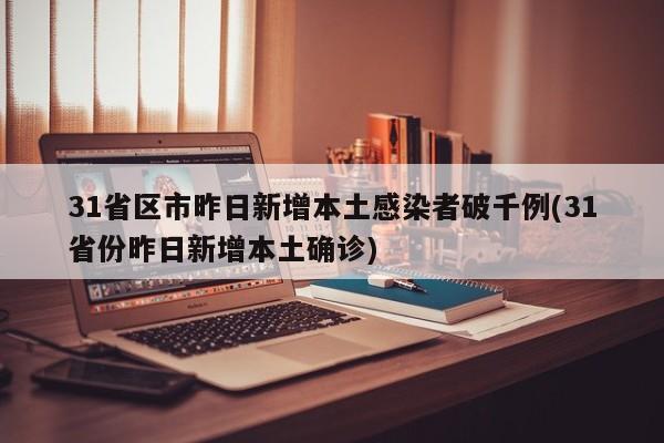 31省区市昨日新增本土感染者破千例(31省份昨日新增本土确诊)