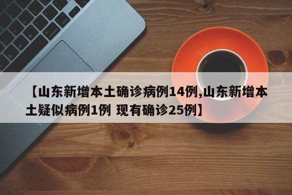 【山东新增本土确诊病例14例,山东新增本土疑似病例1例 现有确诊25例】