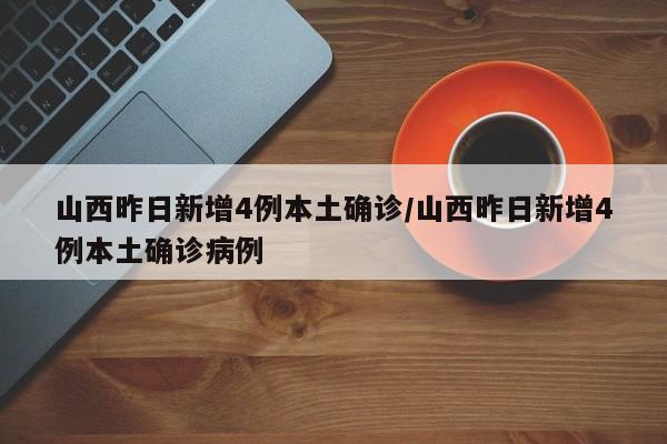 山西昨日新增4例本土确诊/山西昨日新增4例本土确诊病例