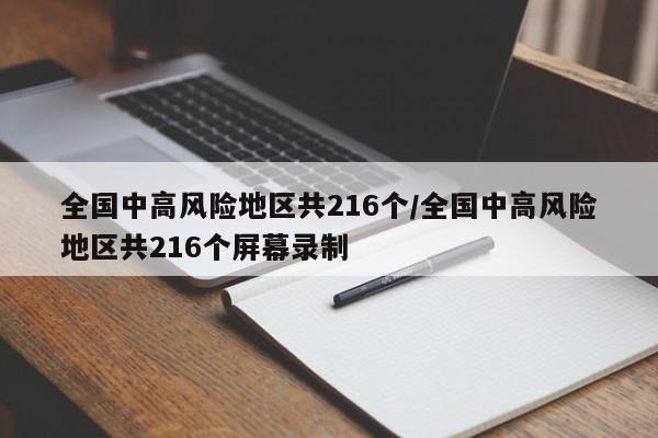 全国中高风险地区共216个/全国中高风险地区共216个屏幕录制