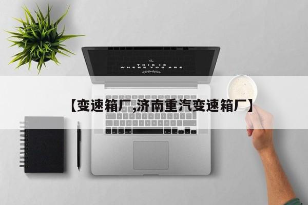 【变速箱厂,济南重汽变速箱厂】