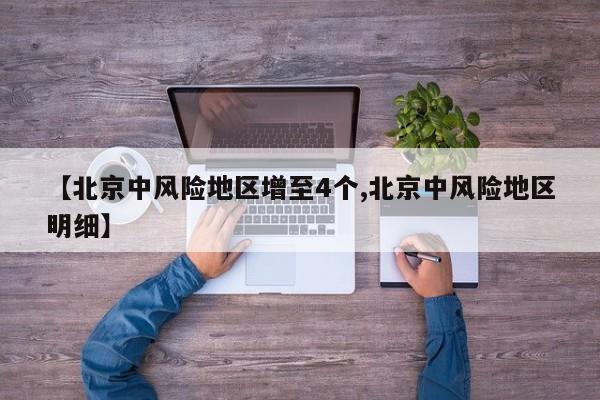 【北京中风险地区增至4个,北京中风险地区明细】