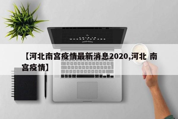 【河北南宫疫情最新消息2020,河北 南宫疫情】