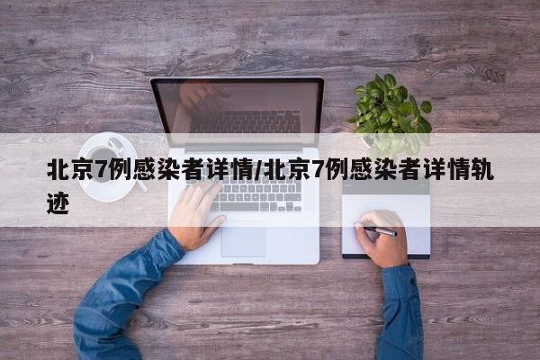 北京7例感染者详情/北京7例感染者详情轨迹