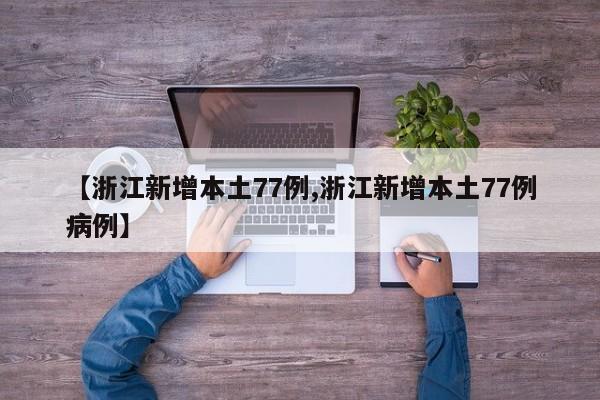 【浙江新增本土77例,浙江新增本土77例病例】