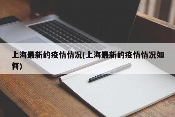 上海最新的疫情情况(上海最新的疫情情况如何)