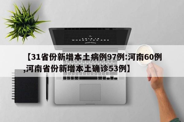 【31省份新增本土病例97例:河南60例,河南省份新增本土确诊53例】