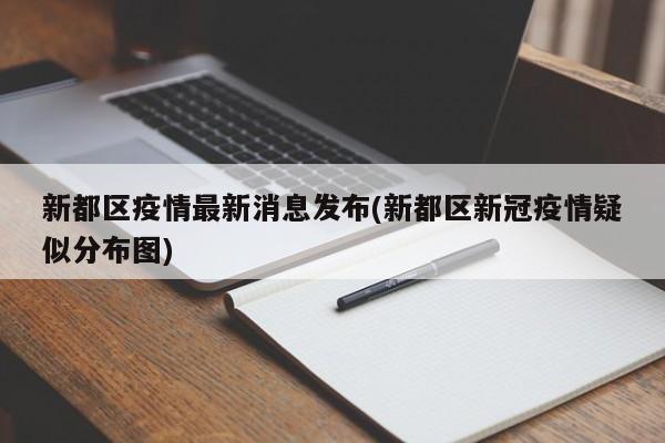 新都区疫情最新消息发布(新都区新冠疫情疑似分布图)