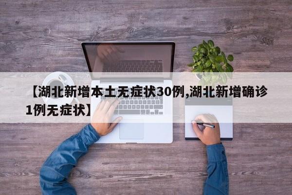 【湖北新增本土无症状30例,湖北新增确诊1例无症状】