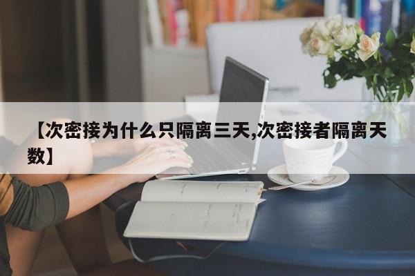 【次密接为什么只隔离三天,次密接者隔离天数】