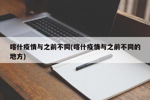喀什疫情与之前不同(喀什疫情与之前不同的地方)