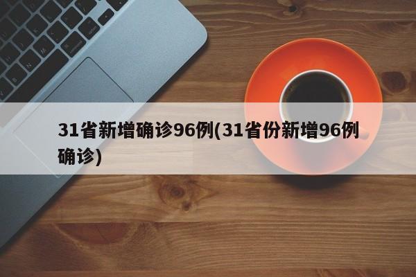 31省新增确诊96例(31省份新增96例确诊)