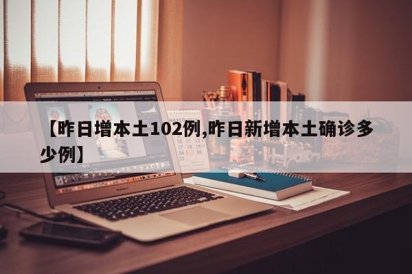 【昨日增本土102例,昨日新增本土确诊多少例】