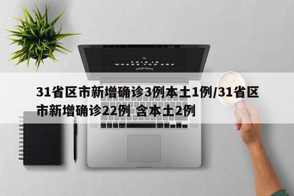31省区市新增确诊3例本土1例/31省区市新增确诊22例 含本土2例