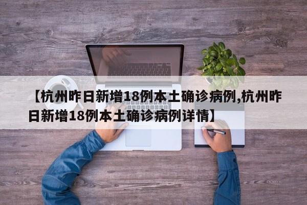 【杭州昨日新增18例本土确诊病例,杭州昨日新增18例本土确诊病例详情】