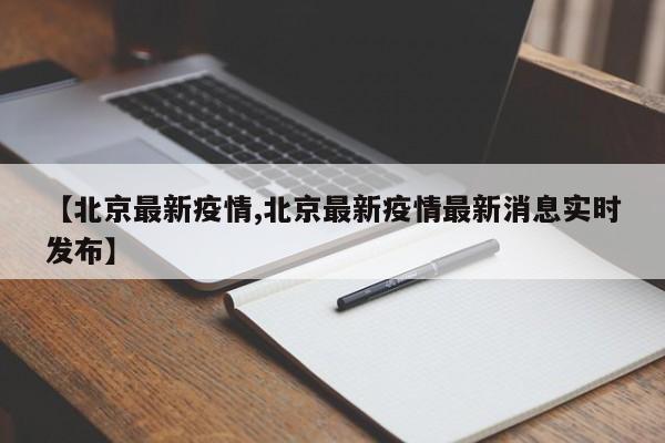 【北京最新疫情,北京最新疫情最新消息实时发布】