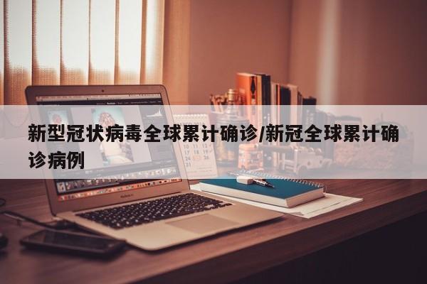 新型冠状病毒全球累计确诊/新冠全球累计确诊病例