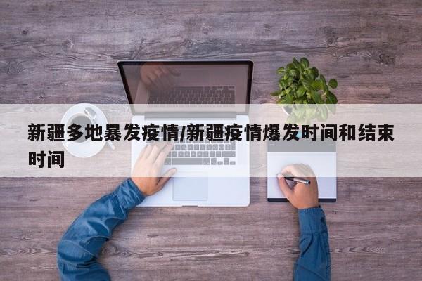 新疆多地暴发疫情/新疆疫情爆发时间和结束时间