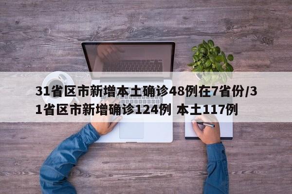 31省区市新增本土确诊48例在7省份/31省区市新增确诊124例 本土117例