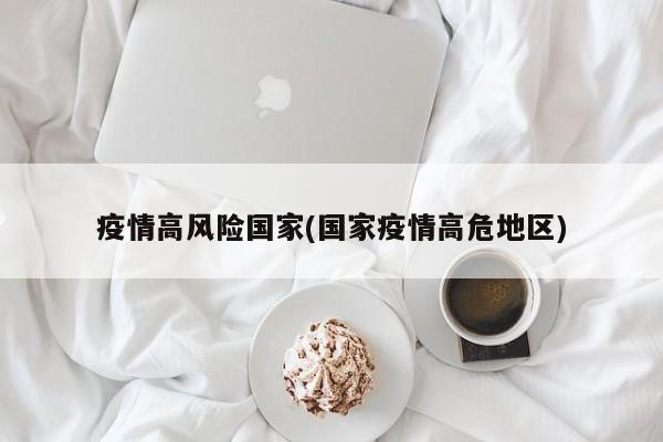 疫情高风险国家(国家疫情高危地区)