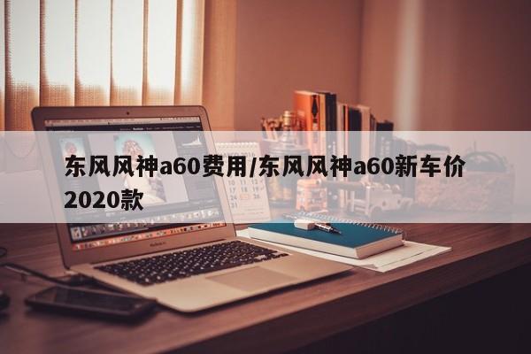 东风风神a60费用/东风风神a60新车价2020款