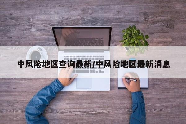 中风险地区查询最新/中风险地区最新消息