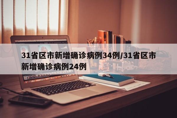 31省区市新增确诊病例34例/31省区市新增确诊病例24例