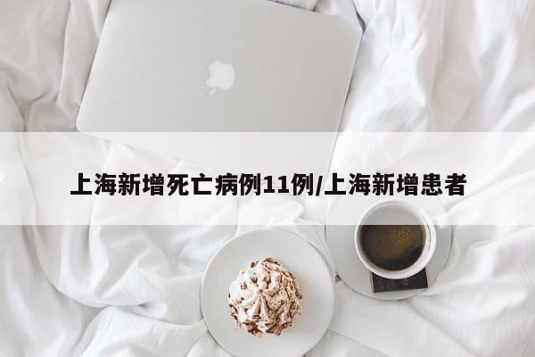 上海新增死亡病例11例/上海新增患者