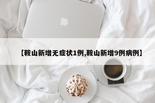 【鞍山新增无症状1例,鞍山新增9例病例】