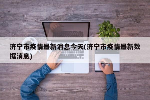 济宁市疫情最新消息今天(济宁市疫情最新数据消息)