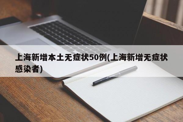 上海新增本土无症状50例(上海新增无症状感染者)