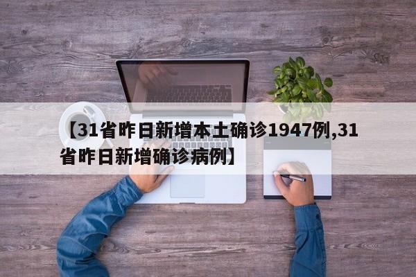 【31省昨日新增本土确诊1947例,31省昨日新增确诊病例】
