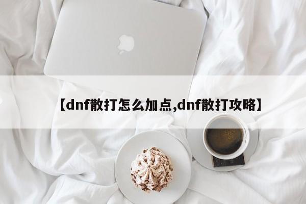 【dnf散打怎么加点,dnf散打攻略】