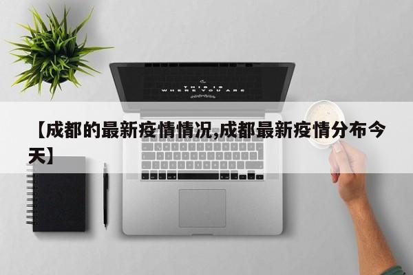 【成都的最新疫情情况,成都最新疫情分布今天】