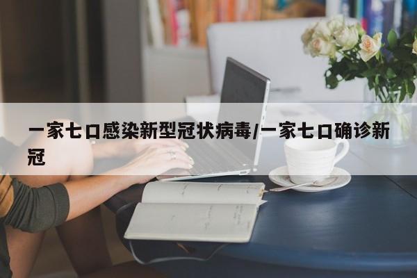 一家七口感染新型冠状病毒/一家七口确诊新冠