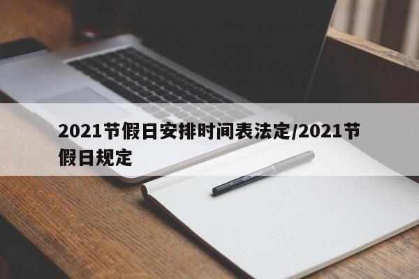 2021节假日安排时间表法定/2021节假日规定