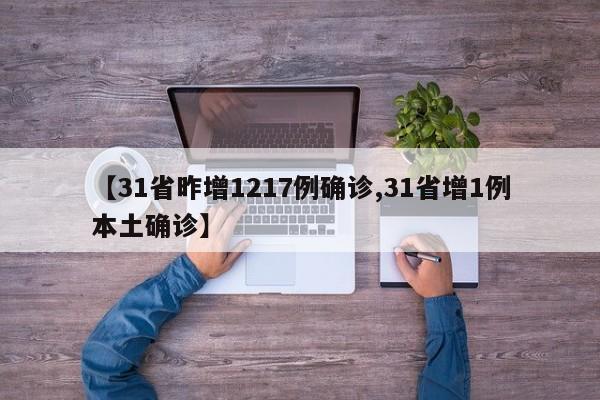 【31省昨增1217例确诊,31省增1例本土确诊】